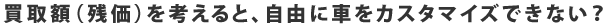 買取額(残価)を考えると、自由に車をカスタマイズできない?