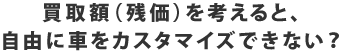 買取額(残価)を考えると、自由に車をカスタマイズできない?