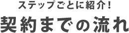 ステップごとに紹介!契約までの流れ