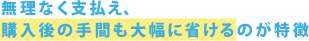 無理なく支払え、購入後の手間も大幅に省けるのが特徴